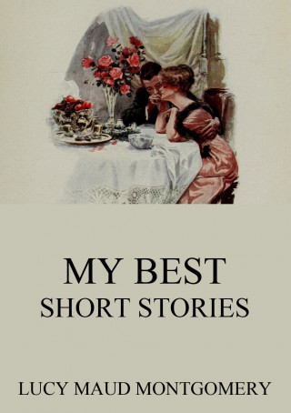 Lucy Maud Montgomery: My Best Short Stories