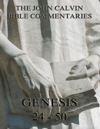 John Calvin: John Calvin's Commentaries On Genesis 24 - 50