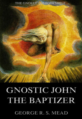 G. R. S. Mead: Gnostic John the Baptizer: Selections from the Mandaean John-Book