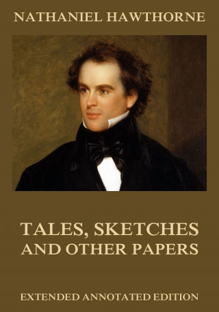 Nathaniel Hawthorne: Tales, Sketches And Other Papers