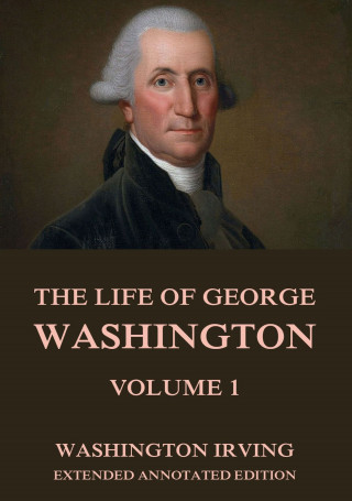 Washington Irving: The Life Of George Washington, Vol. 1