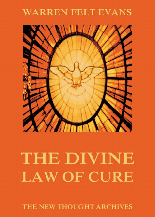 Warren Felt Evans: The Divine Law Of Cure