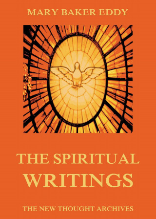 Mary Baker Eddy: The Spiritual Writings of Mary Baker Eddy