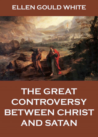 Ellen Gould White: The Great Controversy Between Christ And Satan