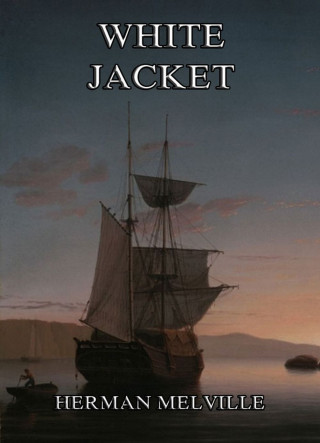 Herman Melville: White-Jacket: Or The World In A Man-Of-War