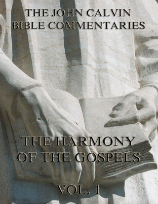 John Calvin: John Calvin's Commentaries On The Harmony Of The Gospels Vol. 1