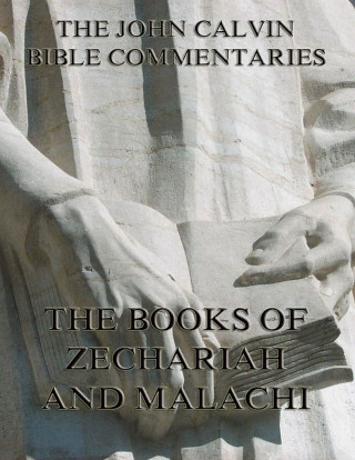John Calvin: John Calvin's Commentaries On Zechariah And Malachi