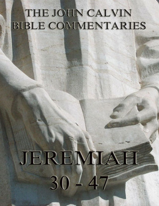 John Calvin: John Calvin's Commentaries On Jeremiah 30- 47