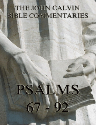 John Calvin: John Calvin's Commentaries On The Psalms 67 - 92