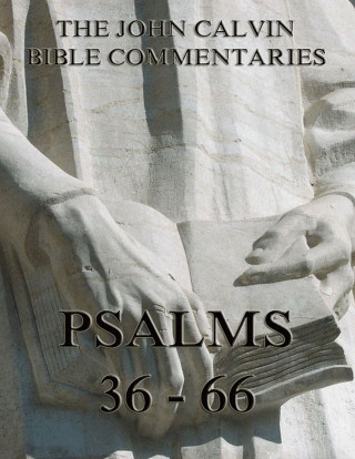 John Calvin: John Calvin's Commentaries On The Psalms 36 - 66