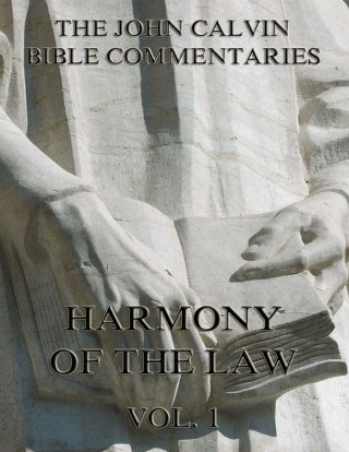 John Calvin: John Calvin's Commentaries On The Harmony Of The Law Vol. 1