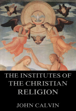 John Calvin: The Institutes Of The Christian Religion