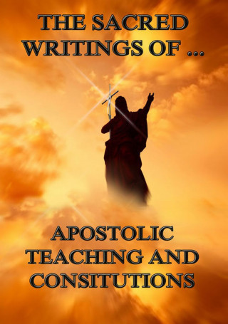 The Apostles: The Sacred Writings of Apostolic Teaching and Constitutions
