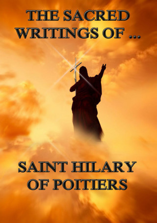 Saint Hilary of Poitiers: The Sacred Writings of Saint Hilary of Poitiers