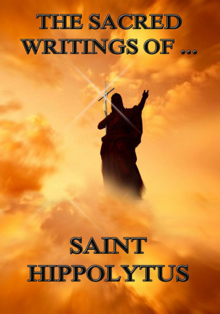 Saint Hippolytus: The Sacred Writings of Saint Hippolytus