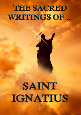 Saint Ignatius: The Sacred Writings of Saint Ignatius