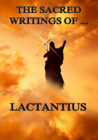 Lactantius: The Sacred Writings of Lactantius