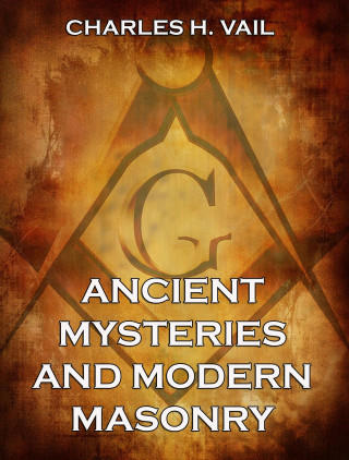 Charles H. Vail: Ancient Mysteries And Modern Masonry