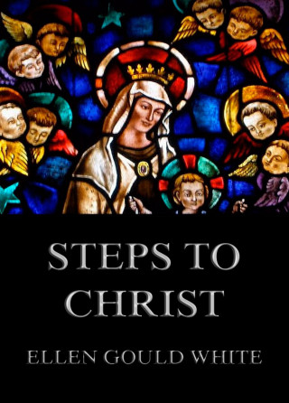 Ellen Gould White: Steps To Christ