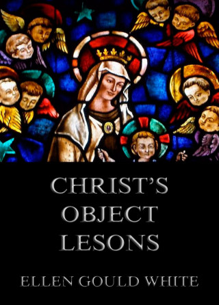 Ellen Gould White: Christ's Object Lessons