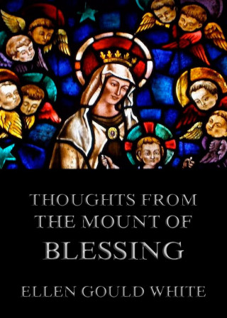 Ellen Gould White: Thoughts from the Mount Of Blessing