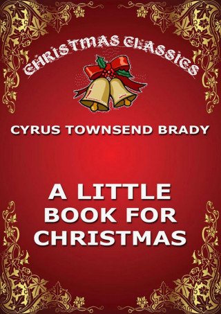 Cyrus Townsend Brady: A Little Book For Christmas