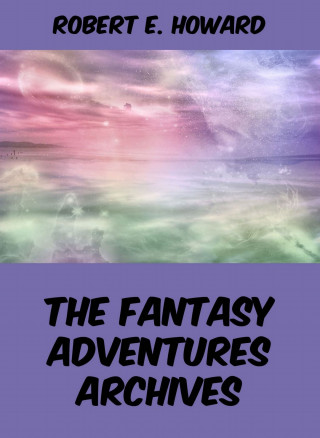 Robert E. Howard: The Fantasy Adventures Archives