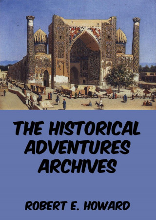 Robert E. Howard: The Historical Adventures Archives
