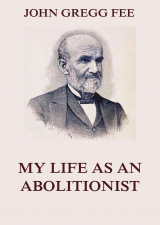 John Gregg Fee: My Life As An Abolitionist