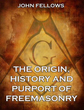 John Fellows: The Origin, History & Purport of Freemasonry