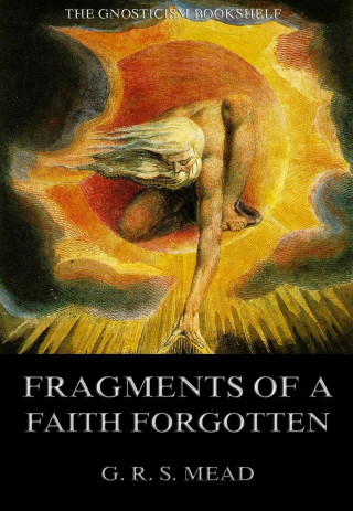 G. R. S. Mead: Fragments Of A Faith Forgotten