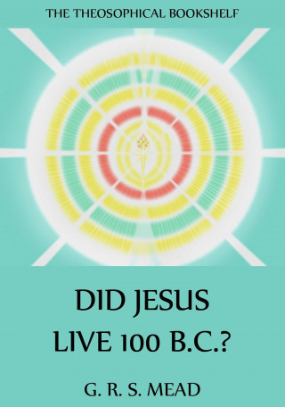 G. R. S. Mead: Did Jesus Live 100 B.C.?