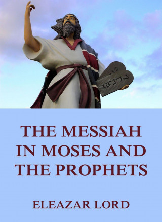 Eleazar Lord: The Messiah In Moses And The Prophets