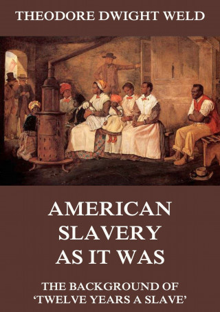 Theodore Dwight Weld: American Slavery As It Was