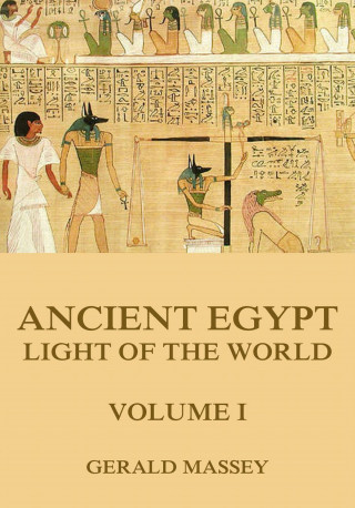 Gerald Massey: Ancient Egypt - Light Of The World, Volume 1