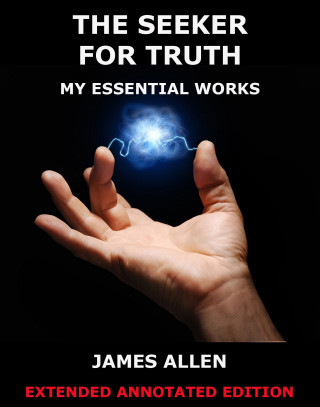 James Allen: The Seeker For Truth - My Essential Works