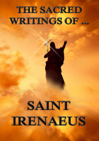 Saint Irenaeus: The Sacred Writings of Saint Irenaeus