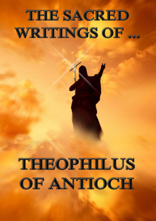 Theophilus of Antioch: The Sacred Writings of Theophilus of Antioch