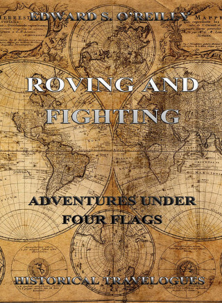 Edward S. O'Reilly: Roving And Fighting (Adventures Under Four Flags)