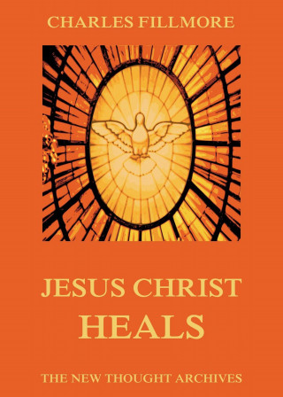 Charles Fillmore: Jesus Christ Heals