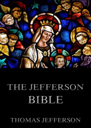 Thomas Jefferson: The Jefferson Bible - Life And Morals Of Jesus Of Nazareth