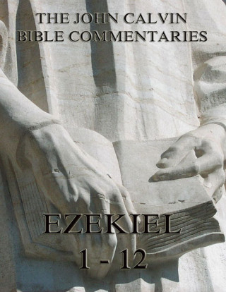 John Calvin: John Calvin's Commentaries On Ezekiel 1- 12