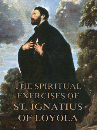 St. Ignatius of Loyola: The Spiritual Exercises of St. Ignatius of Loyola