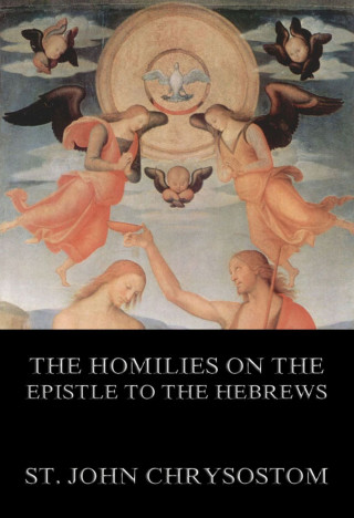 St. John Chrysostom: The Homilies On The Epistle To The Hebrews