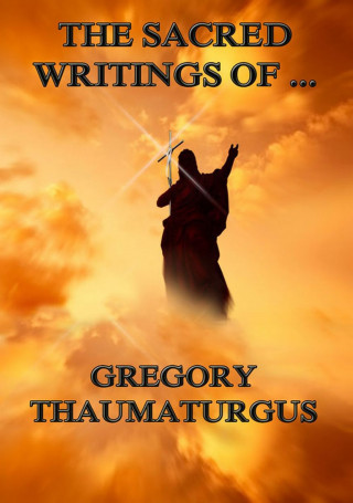 Gregory Thaumaturgus: The Sacred Writings of Gregory Thaumaturgus