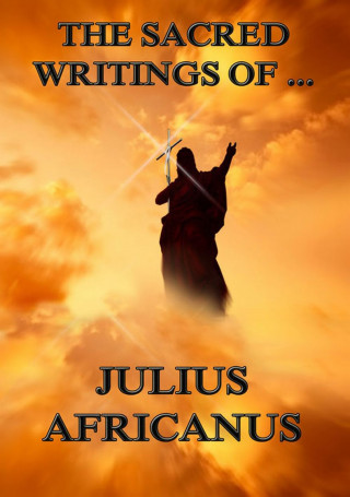 Julius Africanus: The Sacred Writings of Julius Africanus