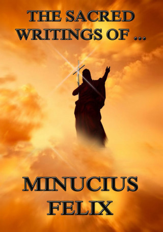Minucius Felix: The Sacred Writings of Minucius Felix