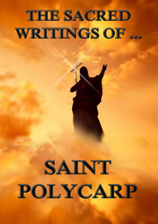 Saint Polycarp: The Sacred Writings of Saint Polycarp