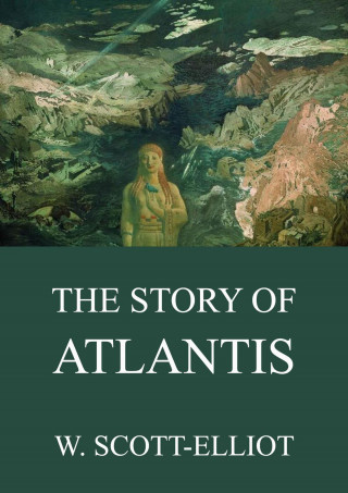 W. Scott-Elliot: The Story Of Atlantis