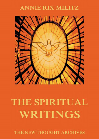 Annie Rix Militz: The Spiritual Writings Of Annie Rix Militz